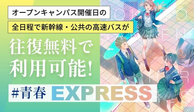 オープンキャンパス開催日の全日程で新幹線・公共の高速バスが!往復無料で利用可能! #青春EXPRESS 詳しく見る→